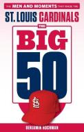 The Big 50: St. Louis Cardinals: The Men and Moments That Made the St. Louis Cardinals di Benjamin Hochman edito da TRIUMPH BOOKS