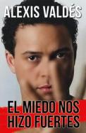 El Miedo Nos Hizo Fuertes di Alexis Valdés edito da RANDOM HOUSE ESPANOL