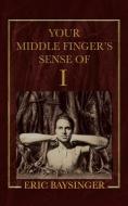 Your Middle Finger's Sense of I di Eric Baysinger edito da AuthorHouse