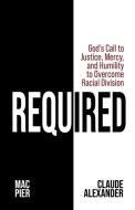 Required: God's Call to Justice, Mercy, and Humility to Overcome Racial Division di Mac Pier, Claude Alexander edito da LIGHTNING SOURCE INC