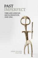 Past Imperfect - Time And African Decolonization, 1945-1960 di Pierre-Philippe Fraiture edito da Liverpool University Press