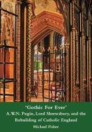 'Gothic For Ever' A.W.N. Pugin, Lord Shrewsbury, and the Rebuilding of Catholic England di Michael Fisher edito da Spire Books Ltd