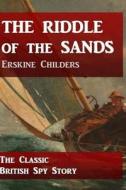The Riddle of the Sands: The Classic British Spy Story di Erskine Childers edito da Createspace Independent Publishing Platform
