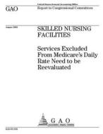 Skilled Nursing Facilities: Services Excluded from Medicare's Daily Rate Need to Be Reevaluated di United States General Accounting Office edito da Createspace Independent Publishing Platform