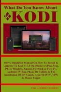 What Do You Know about Kodi: 100% Simplified Manual on How To: Install & Upgrade to Kodi V17.6 on iPhone or iPad, Mac, PC or Window, Amazon Firesti di Eng Austine Clement edito da Createspace Independent Publishing Platform