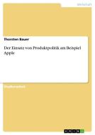 Der Einsatz von Produktpolitik am Beispiel Apple di Thorsten Bauer edito da GRIN Verlag