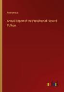 Annual Report of the President of Harvard College di Anonymous edito da Outlook Verlag