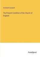 The Present Condition of the Church of England di Archibald Campbell edito da Anatiposi Verlag