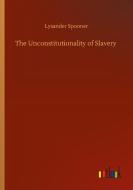 The Unconstitutionality of Slavery di Lysander Spooner edito da Outlook Verlag