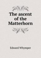 The Ascent Of The Matterhorn di Edward Whymper edito da Book On Demand Ltd.