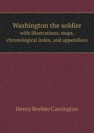 Washington The Soldier With Illustrations, Maps, Chronological Index, And Appendices di Henry Beebee Carrington edito da Book On Demand Ltd.