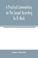 A practical commentary on the Gospel according to St. Mark di James Morison edito da Alpha Editions