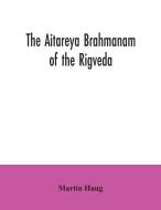 The Aitareya Brahmanam of the Rigveda, containing the earliest speculations of the Brahmans on the meaning of the sacrificial prayers, and on the orig di Martin Haug edito da Alpha Editions