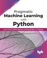 Pragmatic Machine Learning with Python: Learn How to Deploy Machine Learning Models in Production (English Edition) di Avishek Nag edito da BPB PUBN