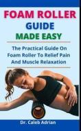 Foam Roller Guide Made Easy di Adrian Dr. Caleb Adrian edito da Independently Published