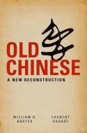 Old Chinese: A New Reconstruction di William H. Baxter, Laurent Sagart edito da OXFORD UNIV PR