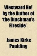 Westward Ho! By The Author Of 'the Dutchman's Fireside'. di James Kirke Paulding edito da General Books Llc