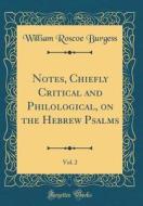 Notes, Chiefly Critical and Philological, on the Hebrew Psalms, Vol. 2 (Classic Reprint) di William Roscoe Burgess edito da Forgotten Books