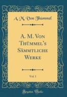 A. M. Von Thummel's Sammtliche Werke, Vol. 1 (Classic Reprint) di A. M. Von Thummel edito da Forgotten Books