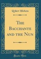 The Bacchante and the Nun (Classic Reprint) di Robert Hichens edito da Forgotten Books