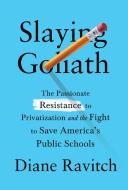 Slaying Goliath: The Passionate Resistance to Privatization and the Fight to Save America's Public Schools di Diane Ravitch edito da KNOPF