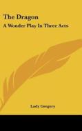 The Dragon: A Wonder Play in Three Acts di Lady Gregory edito da Kessinger Publishing
