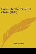 Galilee In The Time Of Christ 1886 di SELAH MERRILL edito da Kessinger Publishing