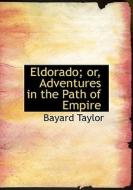 Eldorado; Or, Adventures In The Path Of Empire di Bayard Taylor edito da Bibliolife