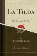La Tilda: Melodramma in Tre Atti (Classic Reprint) di Francesco Cilea edito da Forgotten Books