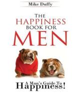 The Happiness Book for Men: A Man's Guide to Happiness di Mike Duffy edito da Happiness Publishing, LLC.