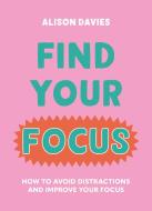 Find Your Focus: How to Avoid Distractions and Improve Your Focus di Alison Davies edito da GODSFIELD