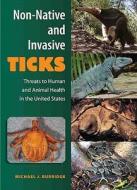 Non-Native and Invasive Ticks: Threats to Human and Animal Health in the United States di Michael J. Burridge edito da UNIV PR OF FLORIDA