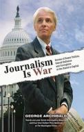 Journalism Is War: Stories of Power Politics, Sexual Dalliance and Corruption in the Nation's Capital di George Archibald edito da Anomalos Publishing