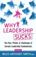 Why Leadership Sucks(TM) Volume 2: The Pain, Pitfalls, and Challenges of Servant Leadership Fundamentals di Miles Anthony Smith edito da LIGHTNING SOURCE INC