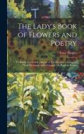 The Lady's Book of Flowers and Poetry: To Which Are Added a Botanical Introduction, a Complete Floral Dictionary and a Chapter On Plants in Rooms di Lucy Hooper edito da LEGARE STREET PR