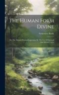 The Human Form Divine: Or, The Highest Physical Expression By The Use Of Spiritual And Mental Forces di Genevieve Brady edito da LEGARE STREET PR