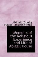 Memoirs Of The Religious Experience And Life Of Abigail House di Abigail Clark House edito da Bibliolife