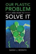 Our Plastic Problem And How To Solve It di Sarah J. Morath edito da Cambridge University Press