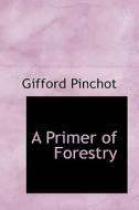 A Primer Of Forestry di Gifford Pinchot edito da Bibliolife