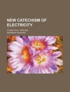New Catechism of Electricity; A Practical Treatise di Nehemiah Hawkins edito da Rarebooksclub.com