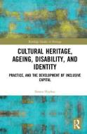 Cultural Heritage, Ageing, Disability, and Identity di Simon Hayhoe edito da Taylor & Francis Ltd
