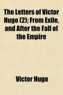 The Letters Of Victor Hugo 2 ; From Exi di Victor Hugo edito da General Books