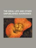 The Ideal Life And Other Unpublished Add di Henry Drummond edito da Rarebooksclub.com