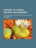 History Of Corea, Ancient And Modern; Wi di John Ross edito da Rarebooksclub.com