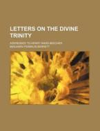Letters On The Divine Trinity di Benjamin Franklin Barrett edito da Rarebooksclub.com