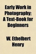 Early Work In Photography; A Text-book F di W. Ethelbert Henry edito da General Books