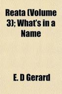 Reata Volume 3 ; What's In A Name di E. D. Gerard edito da General Books
