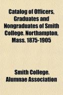 Catalog Of Officers, Graduates And Nongr di Smith College Alumnae Association edito da General Books