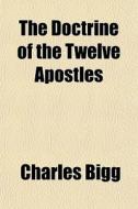 The Doctrine Of The Twelve Apostles di Charles Bigg edito da General Books