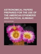 Astronomical Papers Prepared for the Use of the American Ephemeris and Nautical Almanac di Simon Newcomb edito da Rarebooksclub.com